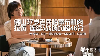 佛山37岁老兵哈蒂布肌肉拉伤 连续5战场均超48分钟-九游下载app(图1) 九游下载app