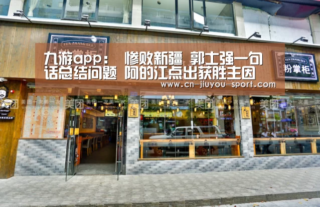 九游app:
惨败新疆 郭士强一句话总结问题 阿的江点出获胜主因(图1) 九游官网