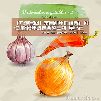 【九游官网】来自西甲的诅咒!拜仁连续5年败走西超三雄 皇马已成克星(图2) 九游